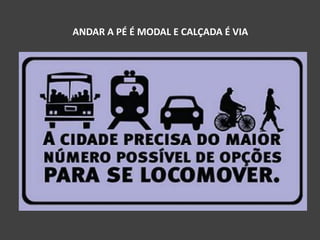 ANDAR A PÉ É MODAL E CALÇADA É VIA
 