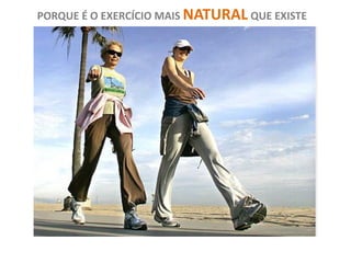PORQUE É O EXERCÍCIO MAIS NATURAL QUE EXISTE
 