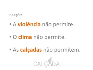 • A violência não permite.
• O clima não permite.
• As calçadas não permitem.
OBJEÇÕES
 