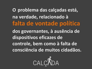 O problema das calçadas está,
na verdade, relacionado à
falta de vontade política
dos governantes, à ausência de
dispositivos eficazes de
controle, bem como à falta de
consciência de muitos cidadãos.
 