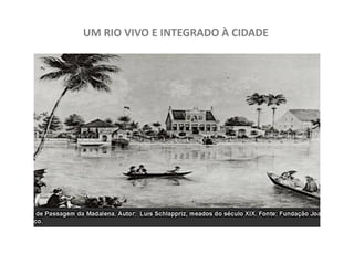 UM RIO VIVO E INTEGRADO À CIDADE
 