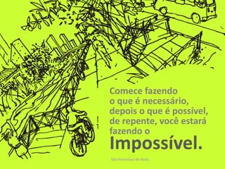Comece fazendo
o que é necessário,
depois o que é possível,
de repente, você estará
fazendo o
Impossível.
São Francisco de Assis
 