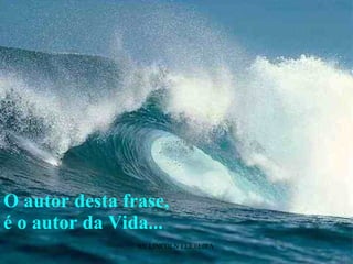 O autor desta frase,  é o autor da Vida... 