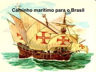Caminho marítimo para o Brasil
 