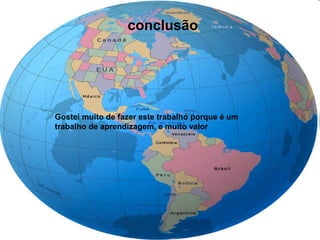 conclusão
Gostei muito de fazer este trabalho porque é um
trabalho de aprendizagem, e muito valor
 