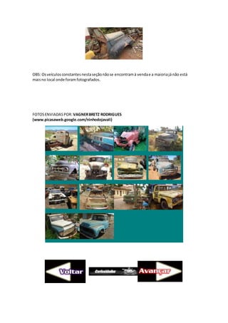 OBS: Osveículosconstantesnestaseçãonãose encontramà vendae a maioriajá não está
maisno local onde foramfotografados.
FOTOSENVIADASPOR: VAGNERBRETZ RODRIGUES
(www.picasaweb.google.com/ninhodojavali)
 