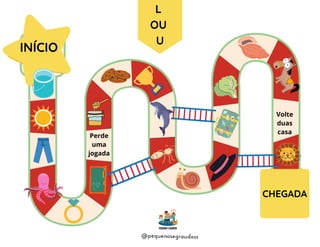 @pequenosegraudoss
L
OU
U
Perde
uma
jogada
Volte
duas
casa
INÍCIO
CHEGADA
 