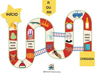 R
OU
RR
Avance
três
casa
Volte
duas
casa
Perde
uma
jogada
@pequenosegraudoss
INÍCIO
CHEGADA
 