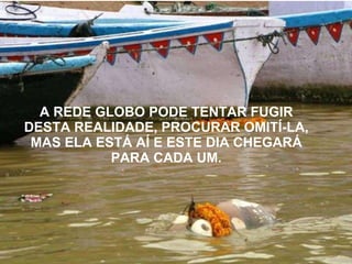 A REDE GLOBO PODE TENTAR FUGIR DESTA REALIDADE, PROCURAR OMITÍ-LA, MAS ELA ESTÁ AÍ E ESTE DIA   CHEGARÁ PARA CADA UM. 