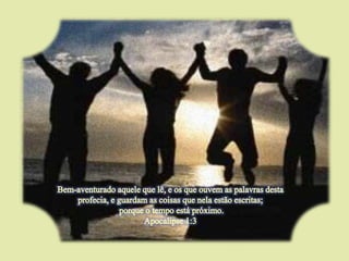 Bem-aventurado aquele que lê, e os que ouvem as palavras desta profecia, e guardam as coisas que nela estão escritas; porque o tempo está próximo. Apocalipse 1:3