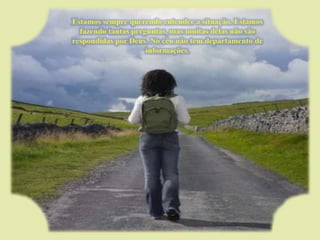 Estamos sempre querendo entender a situação. Estamos fazendo tantas perguntas, mas muitas delas não são respondidas por Deus. No céu não tem departamento de informações. 