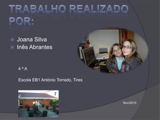 Trabalho realizado por:Joana SilvaInês Abrantes       4 º A       Escola EB1 António Torrado, TiresNov/2010