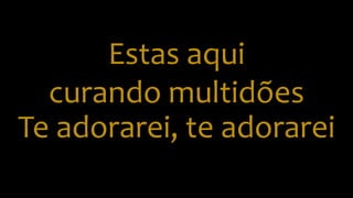 Estas aqui
curando multidões
Te adorarei, te adorarei
 