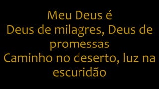 Meu Deus é
Deus de milagres, Deus de
promessas
Caminho no deserto, luz na
escuridão
 