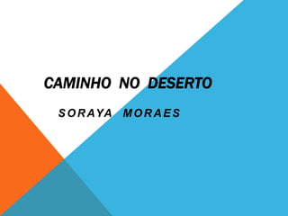 CAMINHO NO DESERTO
SORAYA MORAES
 
