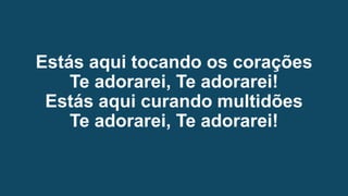 Estás aqui tocando os corações
Te adorarei, Te adorarei!
Estás aqui curando multidões
Te adorarei, Te adorarei!
 