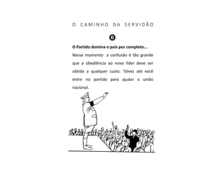 O C A M I N H O D A S E R V I D Ã O
O Partido domina o país por completo...
Nesse momento a confusão é tão grande
que a obediência ao novo líder deve ser
obtida a qualquer custo. Talvez até você
entre no partido para ajudar a união
nacional.
 