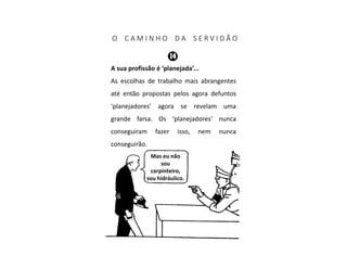 A sua profissão é ‘planejada’...
As escolhas de trabalho mais abrangentes
até então propostas pelos agora defuntos
‘planejadores’ agora se revelam uma
grande farsa. Os ‘planejadores’ nunca
conseguiram fazer isso, nem nunca
conseguirão.
O C A M I N H O D A S E R V I D Ã O
Mas eu não
sou
carpinteiro,
sou hidráulico.
 