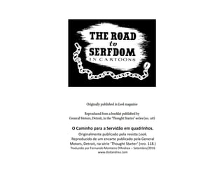 O Caminho para a Servidão em quadrinhos.
Originalmente publicado pela revista Look.
Reproduzido de um encarte publicado pela General
Motors, Detroit, na série ‘Thought Starter’ (nro. 118.)
Traduzido por Fernando Monteiro D’Andrea – Setembro/2016
www.dodandrea.com
 