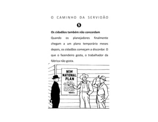 O C A M I N H O D A S E R V I D Ã O
Os cidadãos também não concordam
Quando os planejadores finalmente
chegam a um plano temporário meses
depois, os cidadãos começam a discordar. O
que o fazendeiro gosta, o trabalhador da
fábrica não gosta.
 