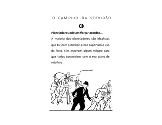 O C A M I N H O D A S E R V I D Ã O
Planejadores odeiam forçar acordos...
A maioria dos planejadores são idealistas
que buscam o melhor e não suportam o uso
da força. Eles esperam algum milagre para
que todos concordem com o seu plano de
retalhos.
 