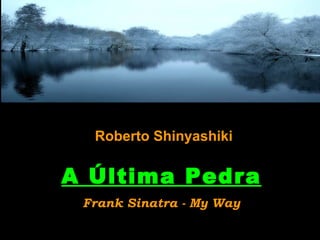 Roberto Shinyashiki

A Última Pedra
 Frank Sinatra - My Way
 