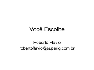 Você Escolhe Roberto Flavio [email_address] 