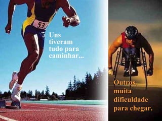 Uns
tiveram
tudo para
caminhar...


                   Outros,
                   muita
                   dificuldade
                   para chegar.
  BY LINCOLN FERREIRA
 