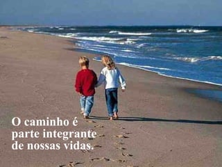 O caminho é
parte integrante
de nossas vidas.
            BY LINCOLN FERREIRA
 