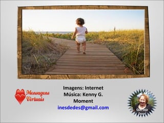 Imagens: Internet
Música: Kenny G.
Moment
inesdedes@gmail.com
 
