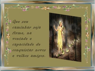 Que seu caminhar seja firme, na vontade e capacidade de conquistar novos e velhos amigos. 