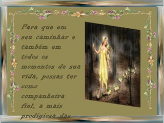 Para que em seu caminhar e também em todos os momentos de sua vida, possas ter como companheira fiel, a mais prodigiosa das conquistas: 