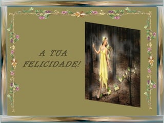 A TUA FELICIDADE! 