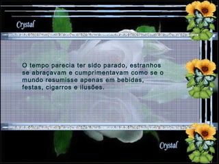 O tempo parecia ter sido parado, estranhos se abraçavam e cumprimentavam como se o mundo resumisse apenas em bebidas, festas, cigarros e ilusões. 