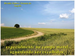 especialmente no campo moral, aguardando ser escolhidos. Divaldo Franco / Joanna de Ângelis 