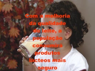 Com a melhoria da qualidade do leite, a população consumirá produtos lácteos mais seguro 