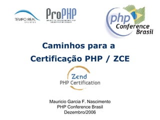 Caminhos para a  Certificação PHP / ZCE Mauricio Garcia F. Nascimento PHP Conference Brasil Dezembro/2006 