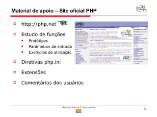 Material de apoio – Site oficial PHP http://php.net Estudo de funções Protótipos Parâmetros de entrada Exemplos de utilização Diretivas php.ini Extensões Comentários dos usuários 