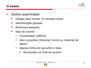 O exame Centro examinador Chegar pelo menos 15 minutos antes Identificação pessoal Pertences pessoais Sala do exame Computador (offline) Sem consultas (Internet, livros ou material de apoio) Apenas folha de rascunho e lápis Devolvidos no final do exame 