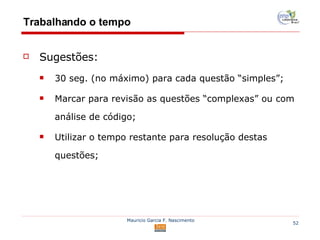 Trabalhando o tempo Sugestões: 30 seg. (no máximo) para cada questão “simples”; Marcar para revisão as questões “complexas” ou com análise de código; Utilizar o tempo restante para resolução destas questões; 