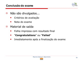 Conclusão do exame Não são divulgados... Critérios de avaliação Nota do exame Material de saída Folha impressa com resultado final “ Congratulations ” ou “ Failed ” Imediatamente após a finalização do exame 