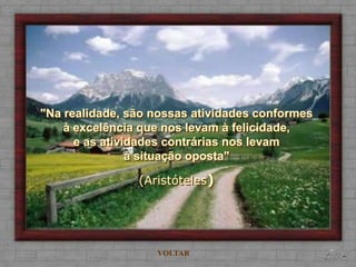 "Na realidade, são nossas atividades conformes
    à excelência que nos levam à felicidade,
      e as atividades contrárias nos levam
                à situação oposta"

                (Aristóteles)




                   VOLTAR
 