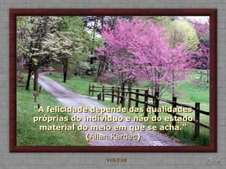 “A felicidade depende das qualidades
próprias do indivíduo e não do estado
 material do meio em que se acha.”
             (Allan Kardec)


                 VOLTAR
 