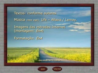 Textos- conforme autores

Música   (new age):   Life – Allaire / Lemay.

Imagens das estradas:Internet
(montagem: EnA)

Formatação: EnA




                  ena.ena@terra.com.br
 