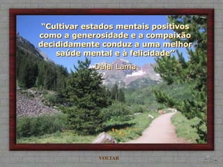 “Cultivar estados mentais positivos
como a generosidade e a compaixão
decididamente conduz a uma melhor
    saúde mental e à felicidade”
             Dalai Lama




              VOLTAR
 