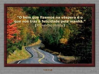 “O bem que fizemos na véspera é o
que nos traz a felicidade pela manhã.”
           (Provérbio Hindu)




               VOLTAR
 
