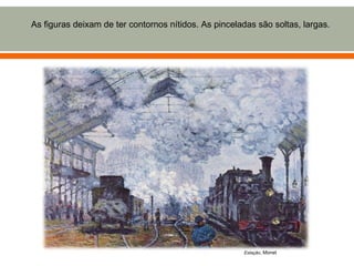 As figuras deixam de ter contornos nítidos. As pinceladas são soltas, largas.




                                                      Estação, Monet
 