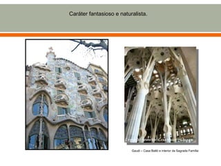 Caráter fantasioso e naturalista.




                          Gaudi – Casa Batló e interior da Sagrada Família
 