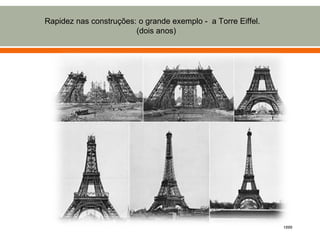 Rapidez nas construções: o grande exemplo - a Torre Eiffel.
                        (dois anos)




                                                              1889
 