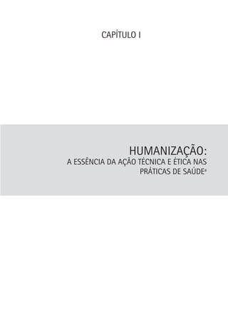 CAPÍTULO I

HUMANIZAÇÃO:

A ESSÊNCIA DA AÇÃO TÉCNICA E ÉTICA NAS
PRÁTICAS DE SAÚDEa

 